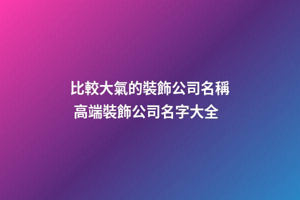 比較大氣的裝飾公司名稱 高端裝飾公司名字大全